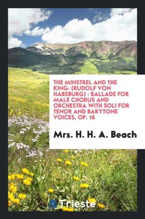 The Minstrel and the King: (rudolf Von Habsburg): Ballade for Male Chorus and Orchestra with Soli for Tenor and Barytone Voices, Op. 16 de Mrs H. H. a. Beach