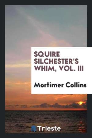 Squire Silchester's Whim, Vol. III de Mortimer Collins