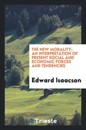 The New Morality; An Interpretation of Present Social and Economic Forces and Tendencies de Edward Isaacson