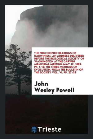 The Philosophic Bearings of Darwinism. an Address Delivered Before the Biological Society of Washington at the Darwin Memorial Meeting May 12, 1882. P de John Wesley Powell