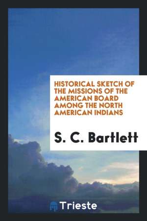 Historical Sketch of the Missions of the American Board Among the North American Indians de S. C. Bartlett