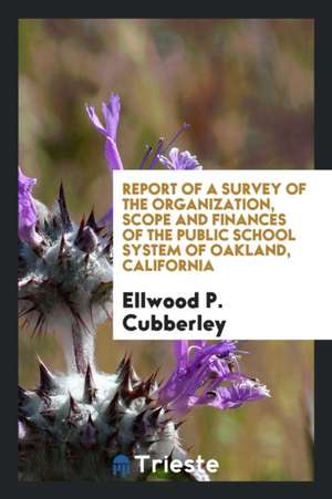 Report of a Survey of the Organization, Scope and Finances of the Public School System of Oakland, California de Ellwood P. Cubberley