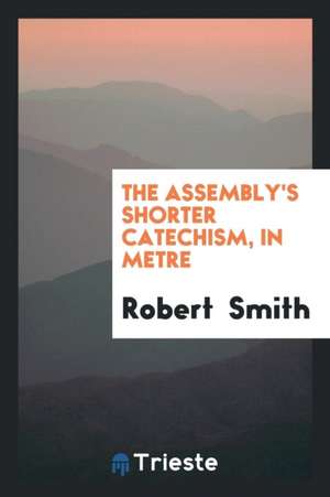 The Assembly's Shorter Catechism, in Metre de Robert Smith