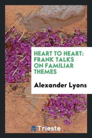 Heart to Heart: Frank Talks on Familiar Themes de Alexander Lyons