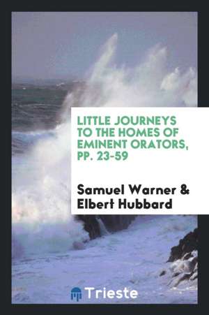 Little Journeys to the Homes of Eminent Orators, Pp. 23-59 de Samuel Warner