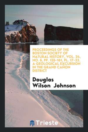 Proceedings of the Boston Society of Natural History, Vol. 34, No. 6, Pp. 135-161, Pl. 17-22. a Geological Excursion in the Grand Cañon District de Douglas Wilson Johnson