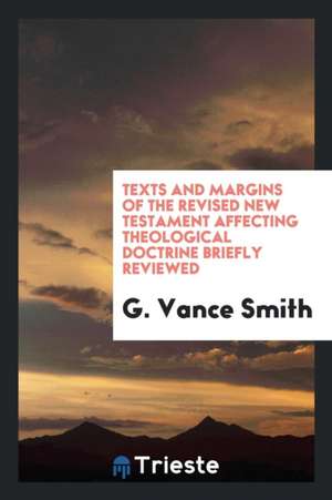 Texts and Margins of the Revised New Testament Affecting Theological Doctrine Briefly Reviewed de G. Vance Smith