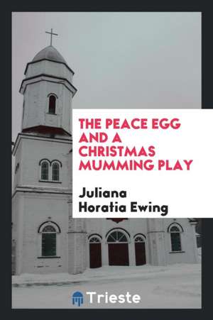 The Peace Egg and a Christmas Mumming Play de Juliana Horatia Ewing