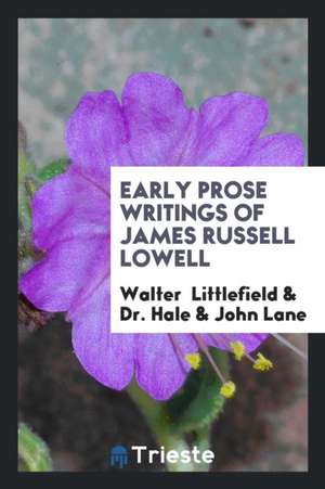 Early Prose Writings of James Russell Lowell de Walter Littlefield