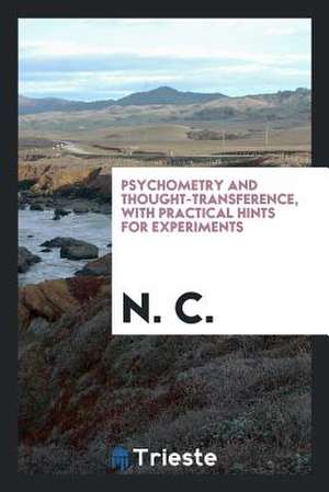 Psychometry and Thought-Transference: With Practical Hints for Experiments de N. C