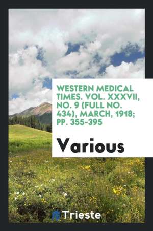 Western Medical Times. Vol. XXXVII, No. 9 (Full No. 434), March, 1918; Pp. 355-395 de Various