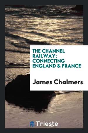 The Channel Railway: Connecting England & France de James Chalmers