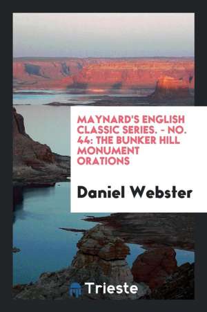 Maynard's English Classic Series. - No. 44: The Bunker Hill Monument Orations de Daniel Webster