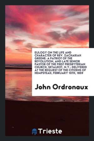 Eulogy on the Life and Character of Rev. Zachariah Greene: A Patriot of the Revolution, and Late Senior Pastor of the First Presbyterian Church, Setau de John Ordronaux