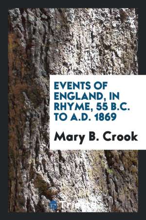 Events of England, in Rhyme, 55 B.C. to A.D. 1869 de Mary B. Crook