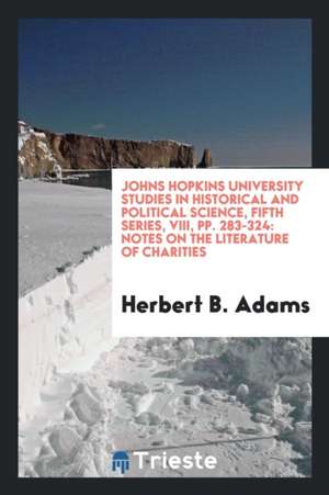 Johns Hopkins University Studies in Historical and Political Science, Fifth Series, VIII, Pp. 283-324: Notes on the Literature of Charities de Herbert B. Adams