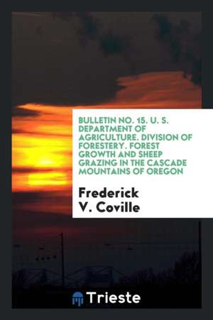 Bulletin No. 15. U. S. Department of Agriculture. Division of Forestery. Forest Growth and Sheep Grazing in the Cascade Mountains of Oregon de Frederick V. Coville