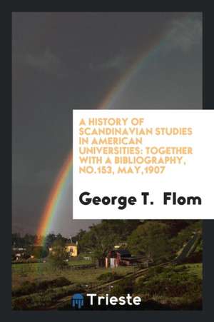 A History of Scandinavian Studies in American Universities: Together with a Bibliography, No.153, May,1907 de George T. Flom