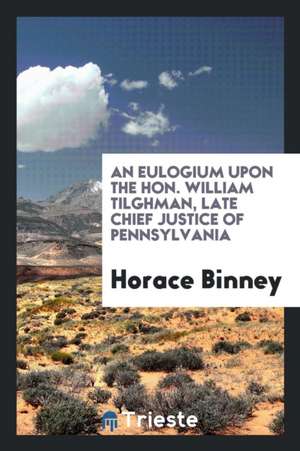 An Eulogium Upon the Hon. William Tilghman, Late Chief Justice of Pennsylvania de Horace Binney