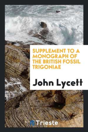 Supplement to a Monograph of the British Fossil Trigoniae de John Lycett