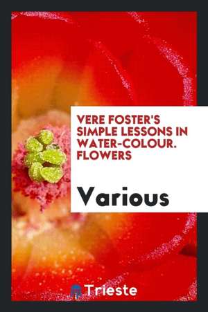 Vere Foster's Simple Lessons in Water-Colour. Flowers de Various