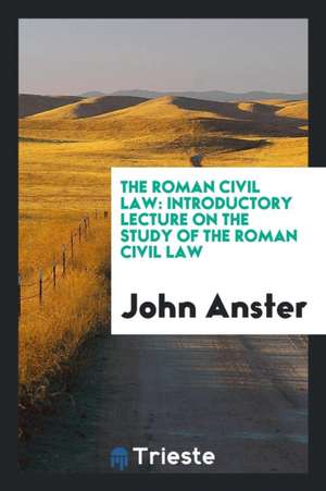 The Roman Civil Law: Introductory Lecture on the Study of the Roman Civil Law de John Anster