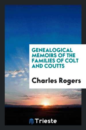 Genealogical Memoirs of the Families of Colt and Coutts de Charles Rogers