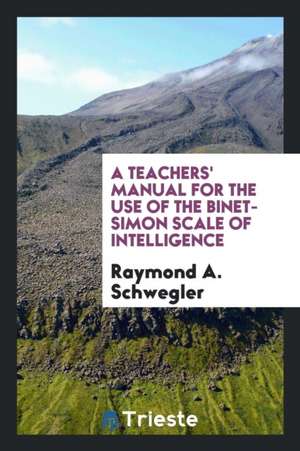 A Teachers' Manual for the Use of the Binet-Simon Scale of Intelligence de Raymond A. Schwegler