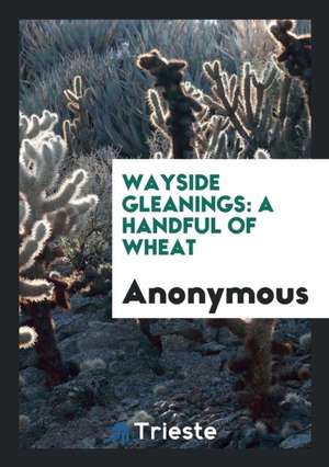 Wayside Gleanings: A Handful of Wheat de Anonymous