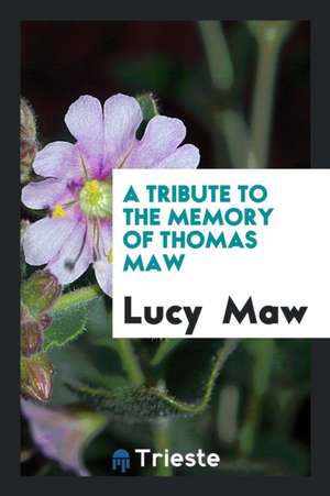 A Tribute to the Memory of Thomas Maw de Lucy Maw