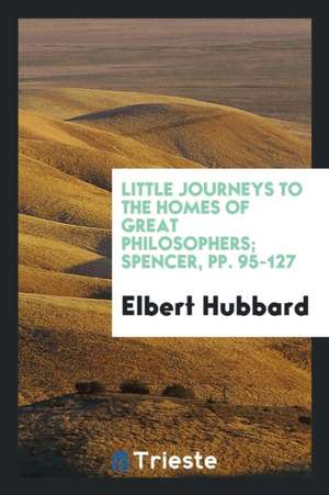 Little Journeys to the Homes of Great Philosophers; Spencer, Pp. 95-127 de Elbert Hubbard