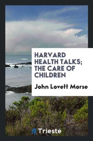 Harvard Health Talks; The Care of Children de John Lovett Morse