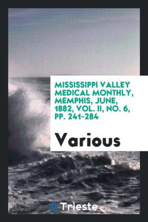 Mississippi Valley Medical Monthly, Memphis, June, 1882, Vol. II, No. 6, Pp. 241-284 de Various