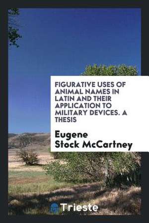 Figurative Uses of Animal Names in Latin and Their Application to Military Devices. a Thesis de Eugene Stock Mccartney