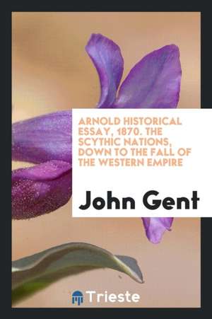 Arnold Historical Essay, 1870. the Scythic Nations, Down to the Fall of the Western Empire de John Gent