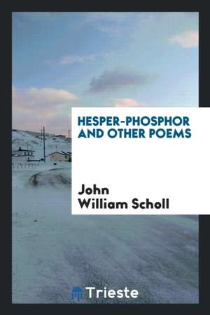 Hesper-Phosphor and Other Poems de John William Scholl