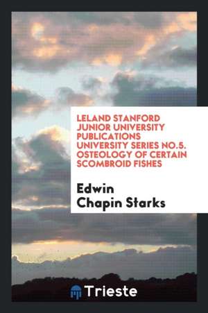 Leland Stanford Junior University Publications University Series No.5. Osteology of Certain Scombroid Fishes de Edwin Chapin Starks