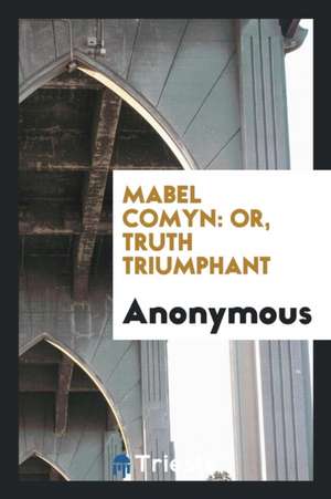 Mabel Comyn: Or, Truth Triumphant de Anonymous