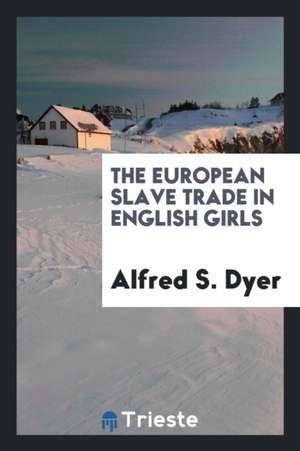 The European Slave Trade in English Girls de Alfred S. Dyer