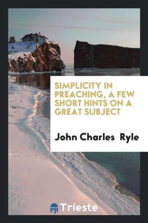 Simplicity in Preaching, a Few Short Hints de J. C. Ryle