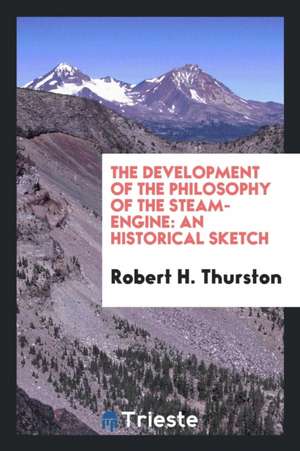 The Development of the Philosophy of the Steam-Engine: An Historical Sketch de Robert H. Thurston