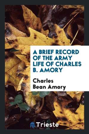 A Brief Record of the Army Life of Charles B. Amory de Charles Bean Amory