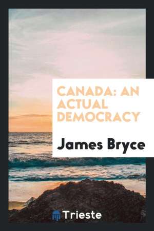 Canada: An Actual Democracy de James Bryce