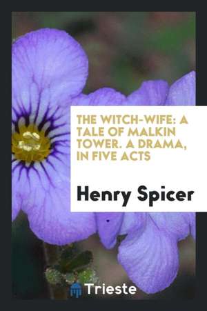 The Witch-Wife: A Tale of Malkin Tower. a Drama, in Five Acts de Henry Spicer