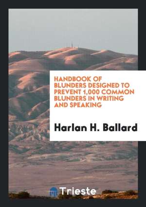 Handbook of Blunders Designed to Prevent 1,000 Common Blunders in Writing and Speaking de Harlan H. Ballard