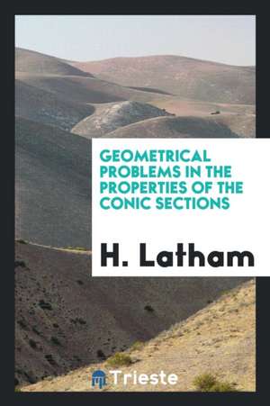 Geometrical Problems in the Properties of the Conic Sections de H. Latham