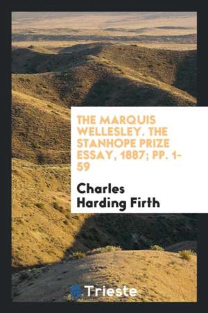 The Marquis Wellesley. the Stanhope Prize Essay, 1887; Pp. 1-59 de Charles Harding Firth