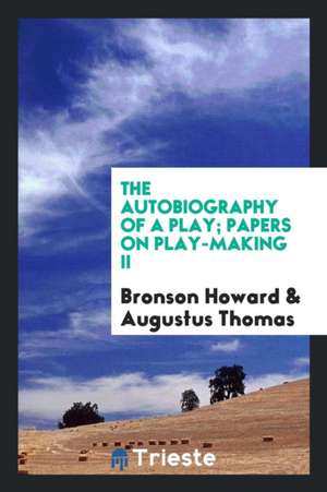 The Autobiography of a Play; Papers on Play-Making II de Bronson Howard