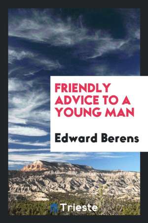 Friendly Advice to a Young Man de Edward Berens