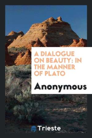 A Dialogue on Beauty: In the Manner of Plato de Anonymous